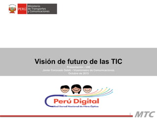 1
Visión de futuro de las TIC
Presentación - UNI
Javier Coronado Saleh - Viceministro de Comunicaciones
Octubre de 2015
 