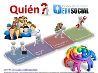 Contacto: ximena.cespedes@erasocial.com
@EraSocial. Todos los derechos reservados. El material contenido en este documento tiene información confidencial que pertenece a Era Social, no podrá ser utilizada, fotocopiada, duplicada o revelada para cualquier propósito diferente a los indicados por los involucrados.
 