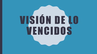 VISIÓN DE LO
VENCIDOS
 