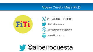 (1) 3443460 Ext. 3005
@albeirocuesta
acuesta@mintic.gov.co
www.fiti.gov.co
@albeirocuesta
Albeiro Cuesta Mesa Ph.D.
 