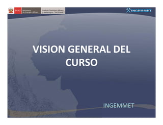 VISION GENERAL DEL
      CURSO


             INGEMMET
 