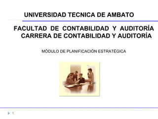 UNIVERSIDAD TECNICA DE AMBATO FACULTAD  DE  CONTABILIDAD  Y  AUDITORÍA CARRERA DE CONTABILIDAD Y AUDITORÍA MÓDULO DE PLANIFICACIÓN ESTRATÉGICA 