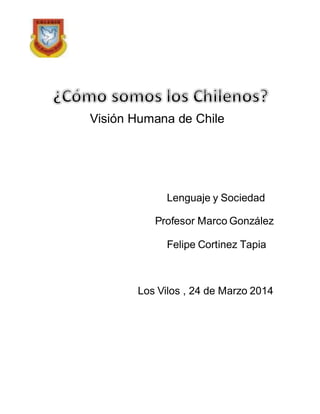 Visión Humana de Chile 
Lenguaje y Sociedad 
Profesor Marco González 
Felipe Cortinez Tapia 
Los Vilos , 24 de Marzo 2014 
 