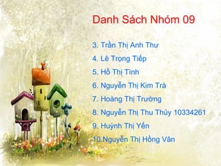 Danh Sách Nhóm 09 Trần Thị Anh Thư Lê Trọng Tiếp Hồ Thị Tình Nguyễn Thị Kim Trà Hoàng Thị Trường Nguyễn Thị Thu Thủy 10334261 Huỳnh Thị Yến Nguyễn Thị Hồng Vân 