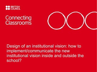 Design of an institutional vision: how to implement/communicate the new institutional vision inside and outside the school? 