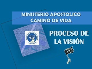 MINISTERIO APOSTOLICO
   CAMINO DE VIDA

         PROCESO DE
          LA VISIÓN
 
