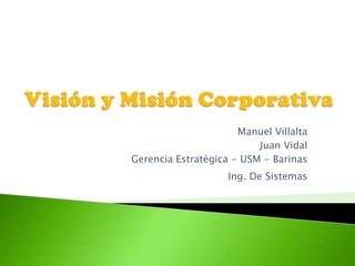 Manuel Villalta
                          Juan Vidal
Gerencia Estratégica - USM - Barinas
                    Ing. De Sistemas
 