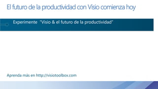 El futuro de la productividad con Visio comienza hoy
Experimente “Visio & el futuro de la productividad”
Aprenda más en http://visiotoolbox.com
 