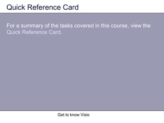 Get to know Visio
Quick Reference Card
For a summary of the tasks covered in this course, view the
Quick Reference Card.
 