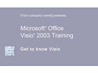 Microsoft®
Office
Visio®
2003 Training
Get to know Visio
[Your company name] presents:
 
