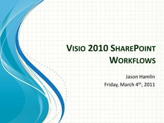 VISIO 2010 SHAREPOINT
          WORKFLOWS
                 Jason Hamlin
        Friday, March 4th, 2011
 