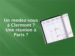 Un rendez-vous à Clermont ? Une réunion à Paris ? 