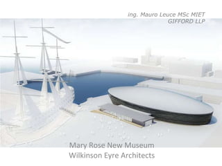 ing. Mauro Leuce MSc MIET GIFFORD LLP Mary Rose New Museum Wilkinson Eyre Architects 