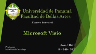 Universidad de Panamá
Facultad de Bellas Artes
Josué Diaz
8 – 949 - 582
Profesora:
Marelissa Saldarriaga
Examen Semestral
Microsoft Visio
 