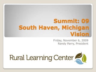 Summit: 09South Haven, MichiganVision  Friday, November 6, 2009 Randy Parry, President 