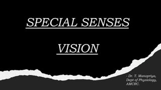 SPECIAL SENSES
VISION
- Dr. T. Manopriya,
Dept of Physiology,
AMCRC.
 