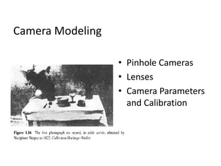 Camera Modeling
• Pinhole Cameras
• Lenses
• Camera Parameters
and Calibration
 