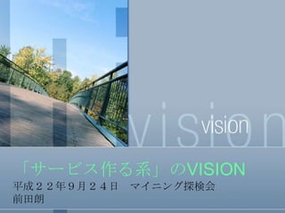 「サービス作る系」のVISION 平成２２年９月２４日　マイニング探検会 前田朗 