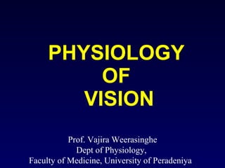 PHYSIOLOGY OF  VISION Prof. Vajira Weerasinghe Dept of Physiology,  Faculty of Medicine, University of Peradeniya  