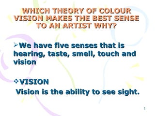 WHICH THEORY OF COLOUR VISION MAKES THE BEST SENSE TO AN ARTIST WHY? ,[object Object],[object Object],[object Object]