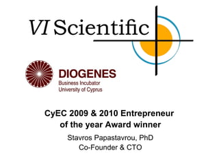 CyEC 2009 & 2010 Entrepreneur
   of the year Award winner
     Stavros Papastavrou, PhD
        Co-Founder & CTO
 