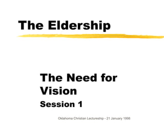 The Eldership



   The Need for
   Vision
   Session 1
      Oklahoma Christian Lectureship - 21 January 1998
 