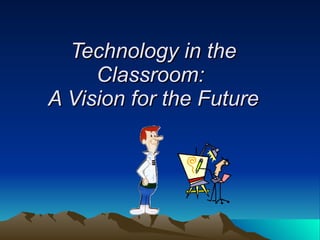 Technology in the Classroom:  A Vision for the Future 
