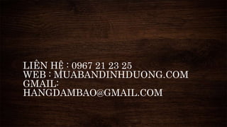 LIÊN HỆ : 0967 21 23 25 
WEB : MUABANDINHDUONG.COM 
GMAIL: 
HANGDAMBAO@GMAIL.COM 
