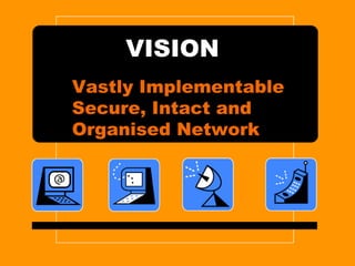 VISION
Vastly Implementable
Secure, Intact and
Organised Network
 