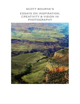 SCOTT BOURNE’S
ESSAYS ON INSPIRATION,
CREATIVITY & VISION IN
PHOTOGRAPHY
 
