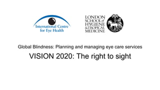Global Blindness: Planning and managing eye care services
VISION 2020: The right to sight
 