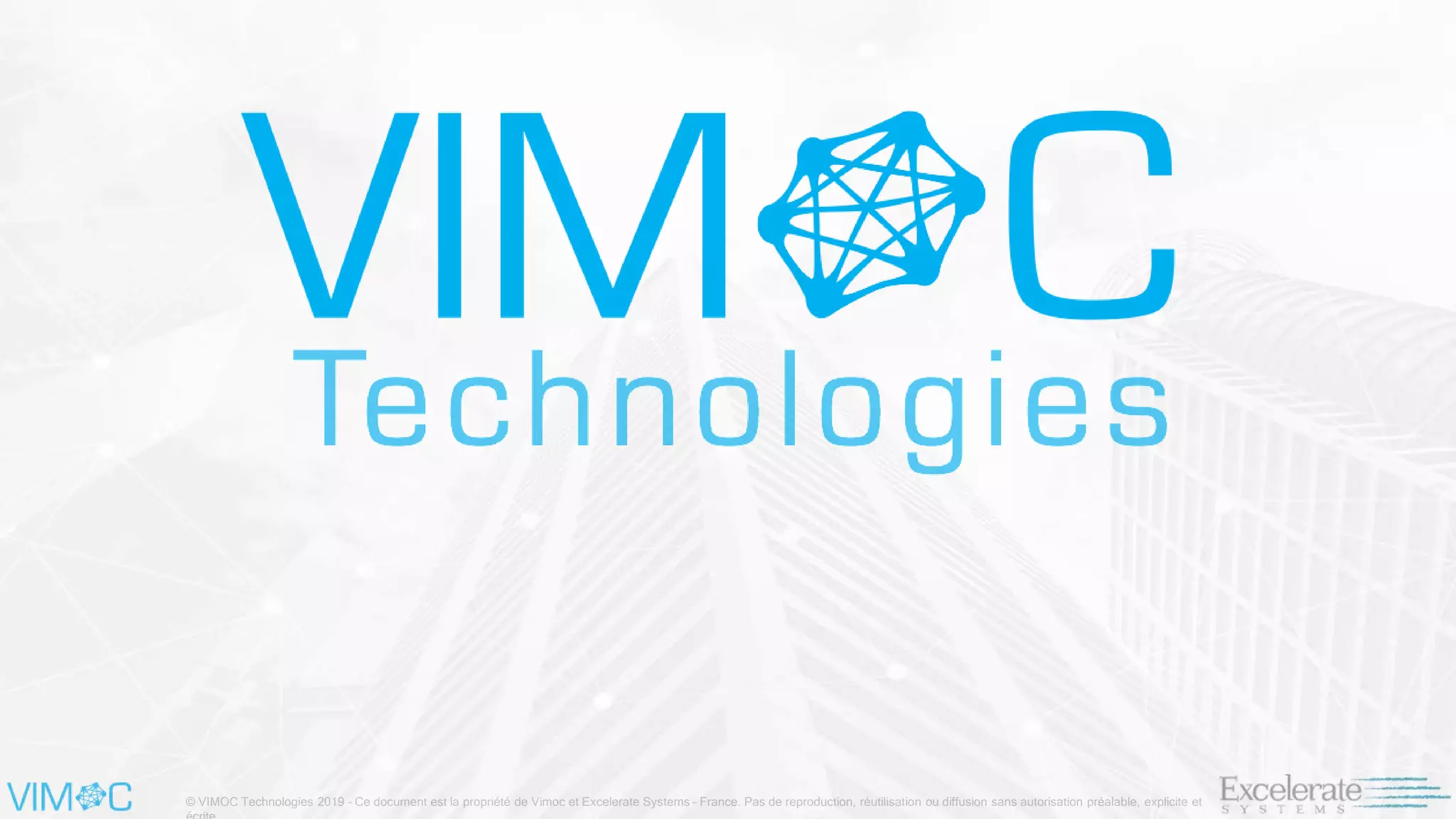 © VIMOC Technologies 2019 – Ce document est la propriété de Vimoc et Excelerate Systems – France. Pas de reproduction, réutilisation ou diffusion sans autorisation préalable, explicite et
 