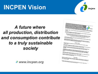 INCPEN Vision A future where  all production, distribution and consumption contribute to a truly sustainable society ,[object Object]