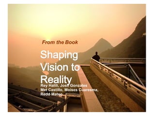 Shaping Vision to Reality Rey Halili, Josil Gonzales Met Castillo, Moises Cuaresma, Redd Mateo From the Book   
