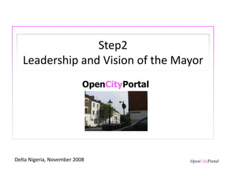 Step2
Leadership and Vision of the Mayor
OpenCityPortal
Delta Nigeria, November 2008
 