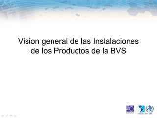 Vision general de las Instalaciones
    de los Productos de la BVS
 
