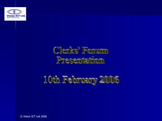 Clerks' Forum Presentation 10th February 2006 