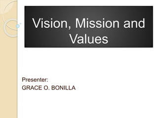 Vision, Mission and
Values
Presenter:
GRACE O. BONILLA
 
