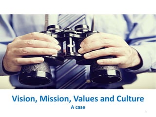 Vision, Mission, Values and Culture
A case
1
 