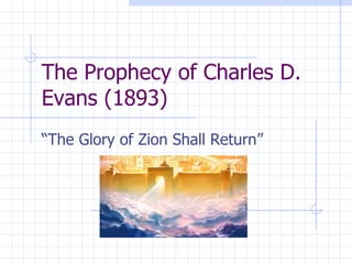 The Prophecy of Charles D. Evans (1893) “The Glory of Zion Shall Return” 