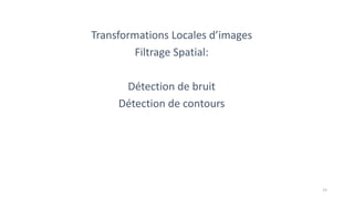 Transformations Locales d’images
Filtrage Spatial:
Détection de bruit
Détection de contours
15
 