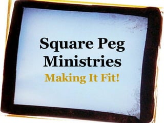 Square Peg Ministries Making It Fit!           