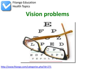 Fitango Education
          Health Topics

                     Vision problems




http://www.fitango.com/categories.php?id=271
 