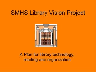 SMHS Library Vision Project A Plan for library technology, reading and organization 