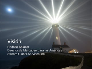 Rodolfo Salazar Director de Mercadeo para las Américas  Stream Global Services Inc. Visión  