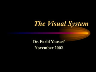 The Visual System
Dr. Farid Youssef
November 2002
 