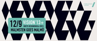 12/9VISION‘13+
MALMSTEN GOES MALMÖ
ÅRETS DESIGNSKOLA 2013
 