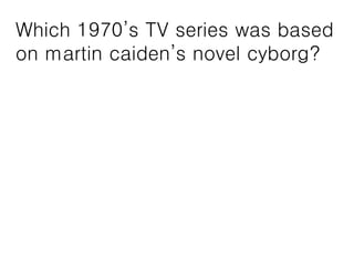 Which 1970’s TV series was based
on martin caiden’s novel cyborg?
 