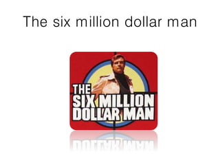 The six million dollar man
 