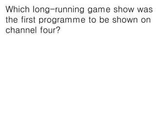 Which long-running game show was
the first programme to be shown on
channel four?
 